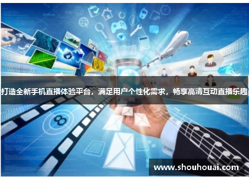 打造全新手机直播体验平台，满足用户个性化需求，畅享高清互动直播乐趣