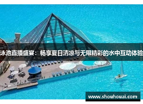 泳池直播盛宴：畅享夏日清凉与无限精彩的水中互动体验