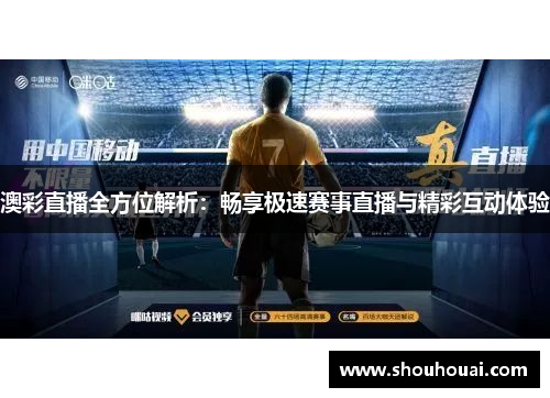 澳彩直播全方位解析：畅享极速赛事直播与精彩互动体验