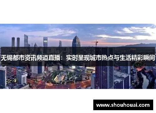 无锡都市资讯频道直播：实时呈现城市热点与生活精彩瞬间