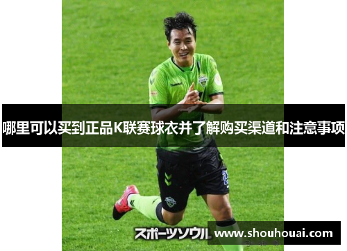 哪里可以买到正品K联赛球衣并了解购买渠道和注意事项