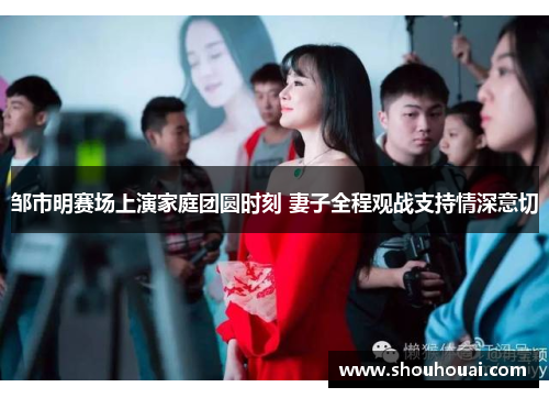 邹市明赛场上演家庭团圆时刻 妻子全程观战支持情深意切