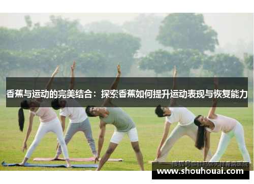 香蕉与运动的完美结合：探索香蕉如何提升运动表现与恢复能力