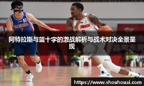 阿特拉斯与篮十字的激战解析与战术对决全景呈现