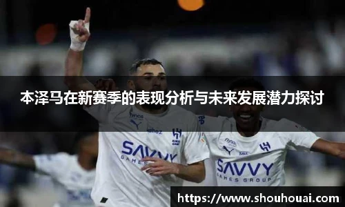 本泽马在新赛季的表现分析与未来发展潜力探讨