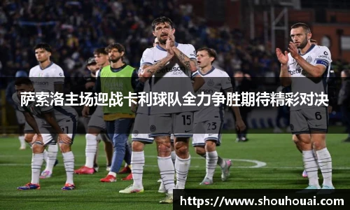 萨索洛主场迎战卡利球队全力争胜期待精彩对决