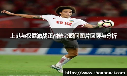 上港与权健激战正酣精彩瞬间图片回顾与分析