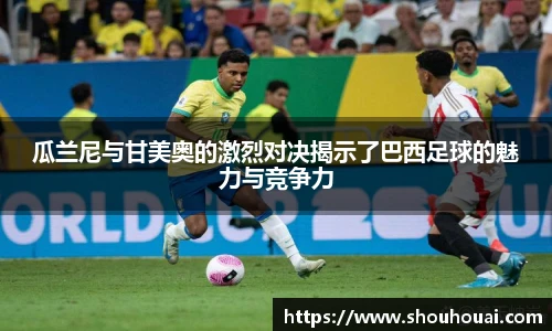 瓜兰尼与甘美奥的激烈对决揭示了巴西足球的魅力与竞争力
