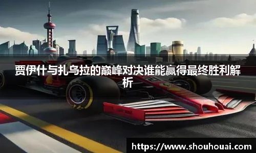 贾伊什与扎乌拉的巅峰对决谁能赢得最终胜利解析