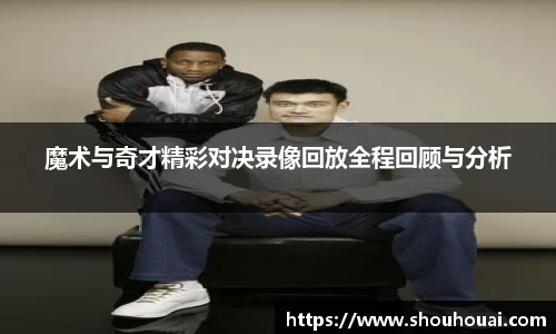魔术与奇才精彩对决录像回放全程回顾与分析
